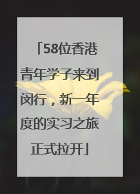 58位香港青年学子来到闵行，新一年度的实习之旅正式拉开