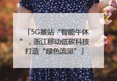5G基站“智能午休”，浙江移动低碳科技打造“绿色流量”
