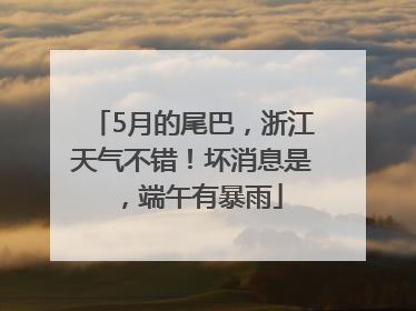 5月的尾巴，浙江天气不错！坏消息是，端午有暴雨