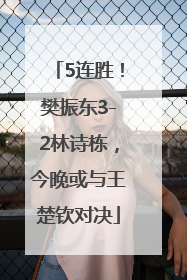 5连胜！樊振东3-2林诗栋，今晚或与王楚钦对决