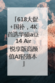 618大促+国补，4K首选华硕a豆14 Air 悦享版高颜值AI轻薄本