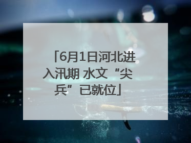 6月1日河北进入汛期 水文“尖兵”已就位
