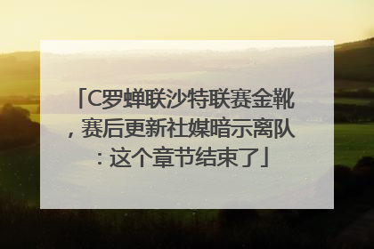 C罗蝉联沙特联赛金靴，赛后更新社媒暗示离队：这个章节结束了