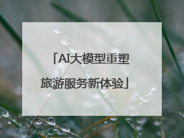 AI大模型重塑旅游服务新体验