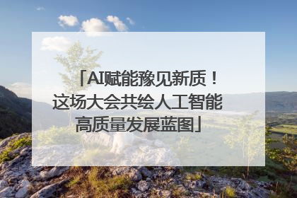 AI赋能豫见新质！这场大会共绘人工智能高质量发展蓝图