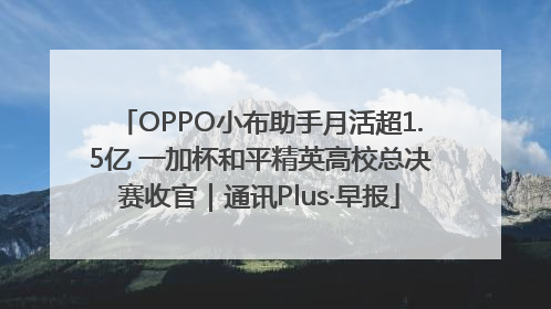 OPPO小布助手月活超1.5亿 一加杯和平精英高校总决赛收官｜通讯Plus·早报