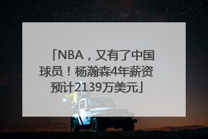 NBA，又有了中国球员！杨瀚森4年薪资预计2139万美元