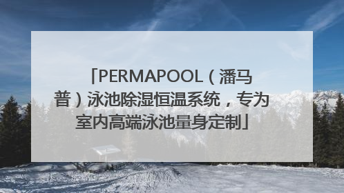 PERMAPOOL（潘马普）泳池除湿恒温系统，专为室内高端泳池量身定制