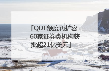 QDII额度再扩容，60家证券类机构获批超21亿美元