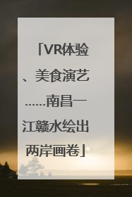 VR体验、美食演艺……南昌一江赣水绘出两岸画卷