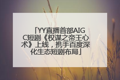 YY直播首部AIGC短剧《权谋之帝王心术》上线，携手百度深化生态短剧布局